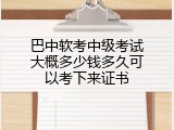 巴中软考中级考试大概多少钱多久可以考下来证书