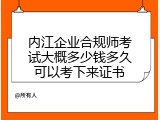 内江企业合规师考试大概多少钱多久可以考下来证书