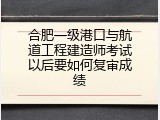 合肥一级港口与航道工程建造师考试以后要如何复审成绩