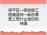梁平区一级铁路工程建造师一般在哪里上班什么岗位和待遇