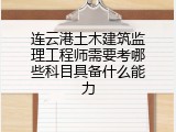 连云港土木建筑监理工程师需要考哪些科目具备什么能力