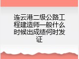 连云港二级公路工程建造师一般什么时候出成绩何时发证