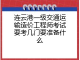 连云港一级交通运输造价工程师考试要考几门要准备什么