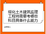 绥化土木建筑监理工程师需要考哪些科目具备什么能力