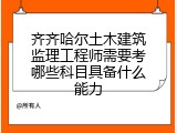 齐齐哈尔土木建筑监理工程师需要考哪些科目具备什么能力
