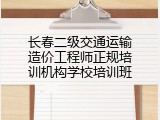 长春二级交通运输造价工程师正规培训机构学校培训班