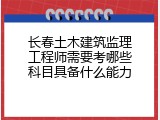 长春土木建筑监理工程师需要考哪些科目具备什么能力