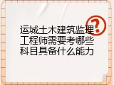 运城土木建筑监理工程师需要考哪些科目具备什么能力