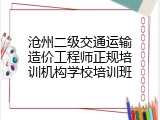 沧州二级交通运输造价工程师正规培训机构学校培训班