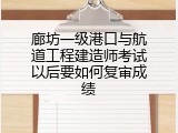 廊坊一级港口与航道工程建造师考试以后要如何复审成绩