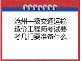 沧州一级交通运输造价工程师考试要考几门要准备什么