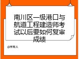 南川区一级港口与航道工程建造师考试以后要如何复审成绩
