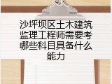沙坪坝区土木建筑监理工程师需要考哪些科目具备什么能力