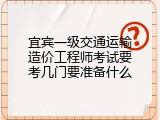 宜宾一级交通运输造价工程师考试要考几门要准备什么