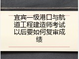 宜宾一级港口与航道工程建造师考试以后要如何复审成绩