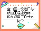 金山区一级港口与航道工程建造师一般在哪里工作什么岗位