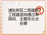 浦东新区二级建筑工程建造师通过率高吗，主要失分点在哪