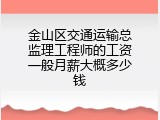 金山区交通运输总监理工程师的工资一般月薪大概多少钱