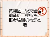 黄浦区一级交通运输造价工程师考证报考培训机构怎么选