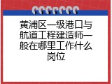 黄浦区一级港口与航道工程建造师一般在哪里工作什么岗位