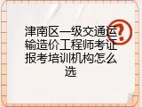 津南区一级交通运输造价工程师考证报考培训机构怎么选