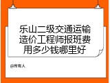 乐山二级交通运输造价工程师报班费用多少钱哪里好
