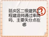 延庆区二级建筑工程建造师通过率高吗，主要失分点在哪