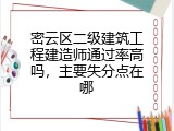 密云区二级建筑工程建造师通过率高吗，主要失分点在哪