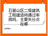 石景山区二级建筑工程建造师通过率高吗，主要失分点在哪