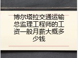 博尔塔拉交通运输总监理工程师的工资一般月薪大概多少钱