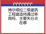 博尔塔拉二级建筑工程建造师通过率高吗，主要失分点在哪