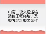 山南二级交通运输造价工程师培训及报考地址报名条件