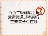百色二级建筑工程建造师通过率高吗，主要失分点在哪