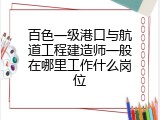 百色一级港口与航道工程建造师一般在哪里工作什么岗位