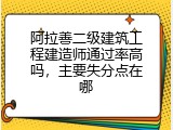 阿拉善二级建筑工程建造师通过率高吗，主要失分点在哪