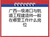 广西一级港口与航道工程建造师一般在哪里工作什么岗位