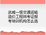 武威一级交通运输造价工程师考证报考培训机构怎么选