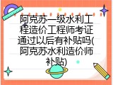 阿克苏一级水利工程造价工程师考证通过以后有补贴吗(阿克苏水利造价师补贴)