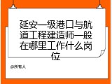 延安一级港口与航道工程建造师一般在哪里工作什么岗位