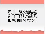 汉中二级交通运输造价工程师培训及报考地址报名条件