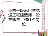 德宏一级港口与航道工程建造师一般在哪里工作什么岗位