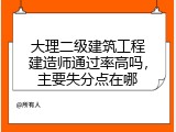大理二级建筑工程建造师通过率高吗，主要失分点在哪