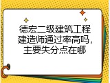 德宏二级建筑工程建造师通过率高吗，主要失分点在哪