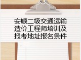 安顺二级交通运输造价工程师培训及报考地址报名条件