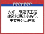 安顺二级建筑工程建造师通过率高吗，主要失分点在哪