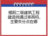 揭阳二级建筑工程建造师通过率高吗，主要失分点在哪
