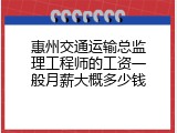惠州交通运输总监理工程师的工资一般月薪大概多少钱