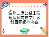 达州二级公路工程建造师需要学什么科目呢哪些内容