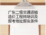 广东二级交通运输造价工程师培训及报考地址报名条件