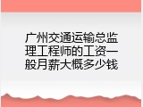 广州交通运输总监理工程师的工资一般月薪大概多少钱